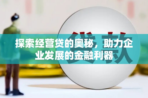 武胜探索经营贷的奥秘，助力企业发展的金融利器