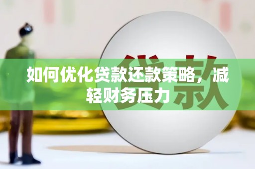武胜如何优化贷款还款策略，减轻财务压力