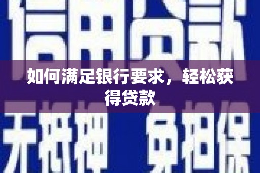 武胜如何满足银行要求，轻松获得贷款
