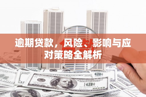 武胜逾期贷款，风险、影响与应对策略全解析
