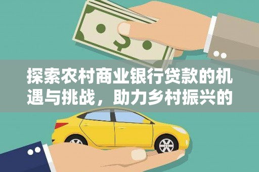 武胜探索农村商业银行贷款的机遇与挑战，助力乡村振兴的金融引擎
