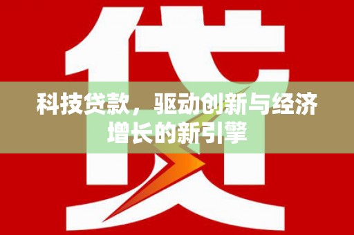 武胜科技贷款，驱动创新与经济增长的新引擎