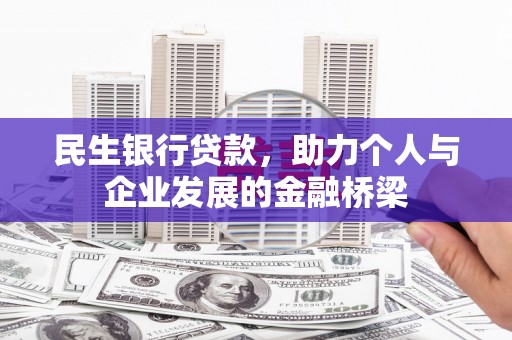 武胜民生银行贷款，助力个人与企业发展的金融桥梁