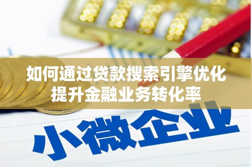武胜如何通过贷款搜索引擎优化提升金融业务转化率