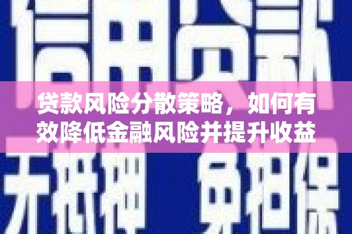 武胜贷款风险分散策略，如何有效降低金融风险并提升收益