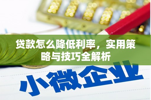 武胜贷款怎么降低利率，实用策略与技巧全解析