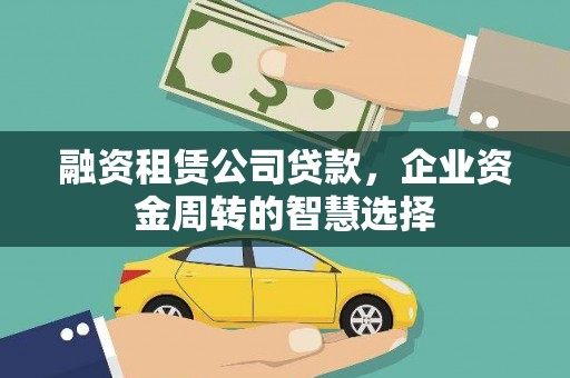 武胜融资租赁公司贷款，企业资金周转的智慧选择