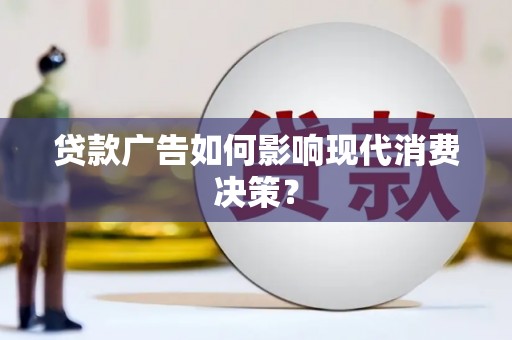武胜贷款广告如何影响现代消费决策？