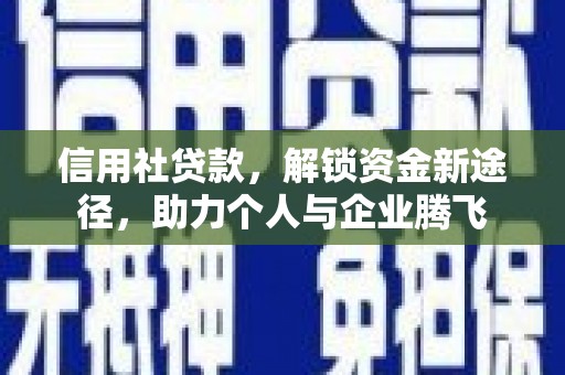 武胜信用社贷款，解锁资金新途径，助力个人与企业腾飞