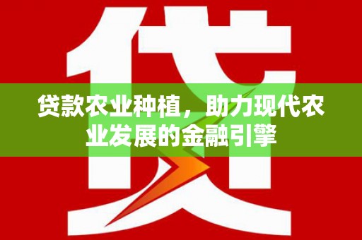 武胜贷款农业种植，助力现代农业发展的金融引擎
