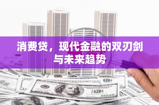 武胜消费贷，现代金融的双刃剑与未来趋势