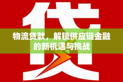 武胜物流贷款，解锁供应链金融的新机遇与挑战