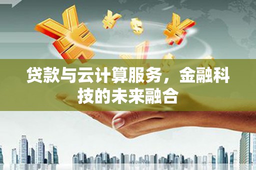武胜贷款与云计算服务，金融科技的未来融合