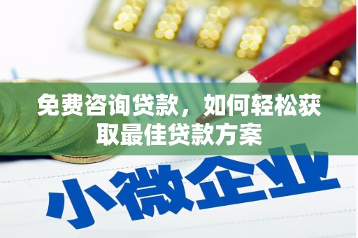 武胜免费咨询贷款，如何轻松获取最佳贷款方案
