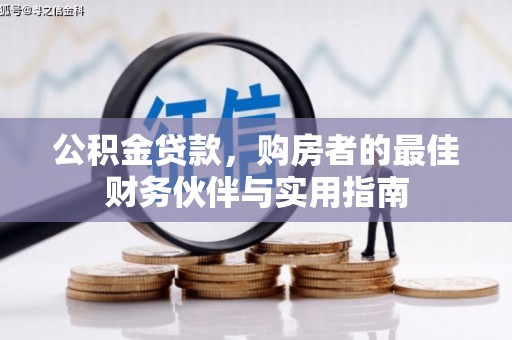 武胜公积金贷款，购房者的最佳财务伙伴与实用指南