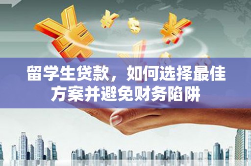 武胜留学生贷款，如何选择最佳方案并避免财务陷阱