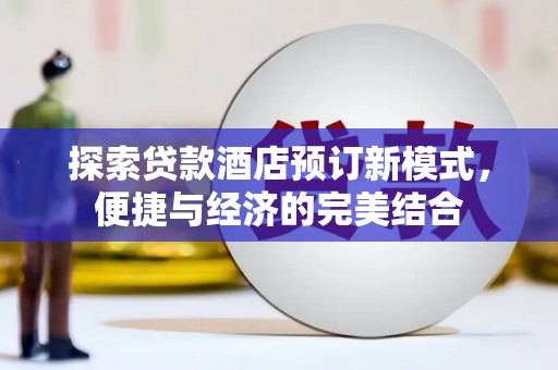 武胜探索贷款酒店预订新模式，便捷与经济的完美结合