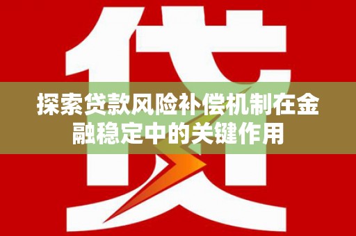 武胜探索贷款风险补偿机制在金融稳定中的关键作用