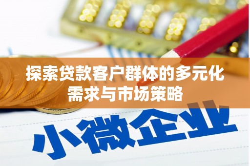 武胜探索贷款客户群体的多元化需求与市场策略