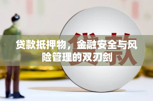 武胜贷款抵押物，金融安全与风险管理的双刃剑