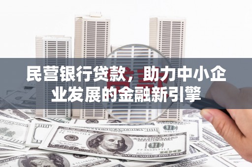 武胜民营银行贷款，助力中小企业发展的金融新引擎