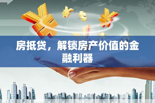 武胜房抵贷，解锁房产价值的金融利器