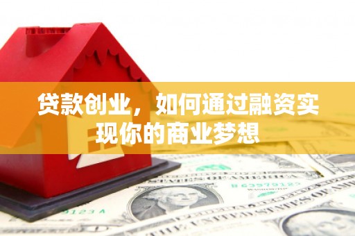 武胜贷款创业，如何通过融资实现你的商业梦想