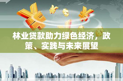 武胜林业贷款助力绿色经济，政策、实践与未来展望
