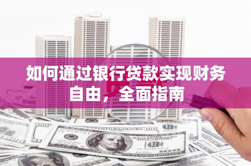 武胜如何通过银行贷款实现财务自由，全面指南