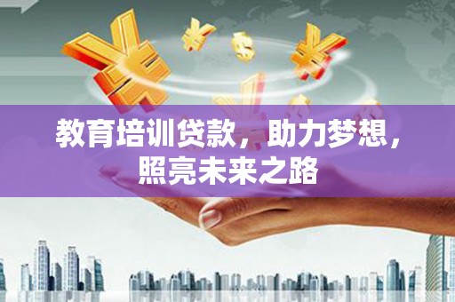 武胜教育培训贷款，助力梦想，照亮未来之路
