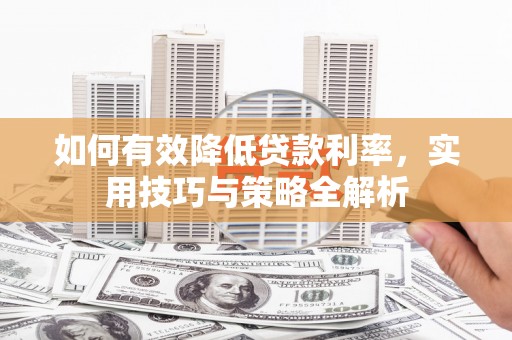武胜如何有效降低贷款利率，实用技巧与策略全解析