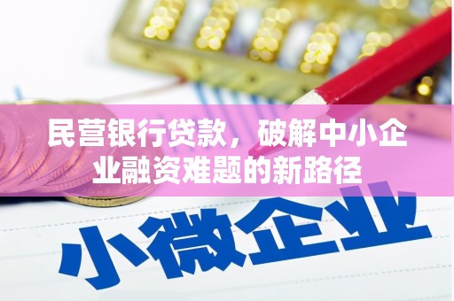 武胜民营银行贷款，破解中小企业融资难题的新路径