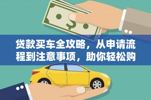 武胜贷款买车全攻略，从申请流程到注意事项，助你轻松购车