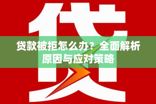 武胜贷款被拒怎么办？全面解析原因与应对策略