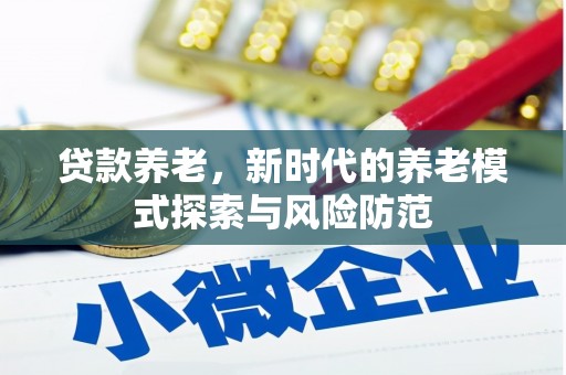 武胜贷款养老，新时代的养老模式探索与风险防范