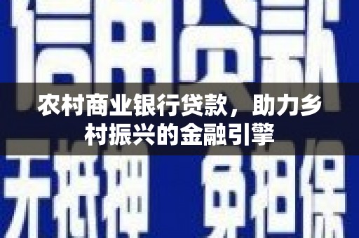 武胜农村商业银行贷款，助力乡村振兴的金融引擎