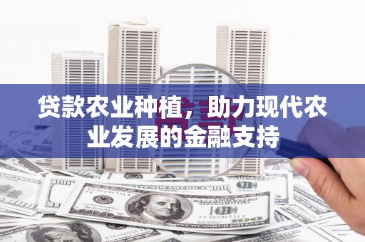 武胜贷款农业种植，助力现代农业发展的金融支持